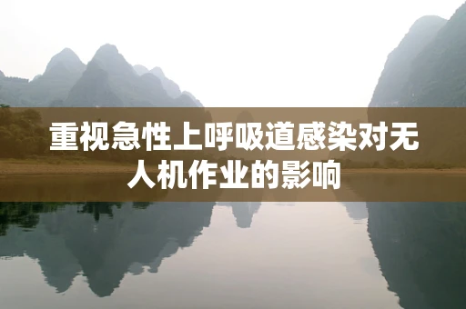 重视急性上呼吸道感染对无人机作业的影响