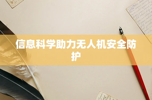 信息科学助力无人机安全防护