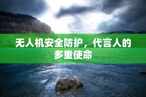 无人机安全防护，代言人的多重使命