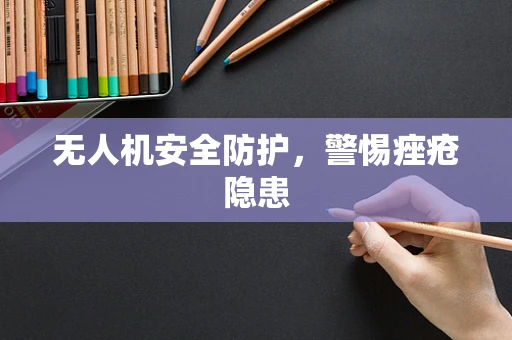 无人机安全防护，警惕痤疮隐患