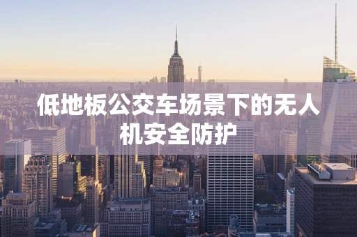 低地板公交车场景下的无人机安全防护