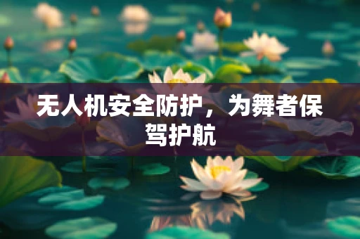 无人机安全防护，为舞者保驾护航