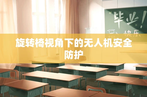 旋转椅视角下的无人机安全防护