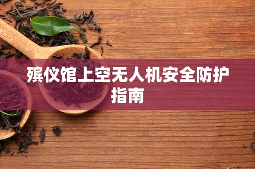殡仪馆上空无人机安全防护指南