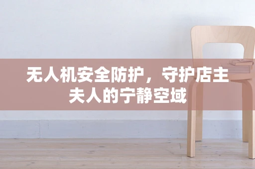 无人机安全防护，守护店主夫人的宁静空域