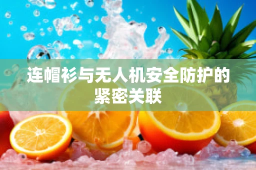 连帽衫与无人机安全防护的紧密关联