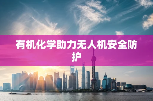 有机化学助力无人机安全防护