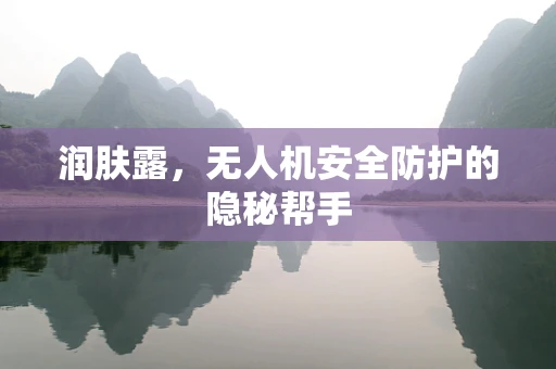 润肤露，无人机安全防护的隐秘帮手