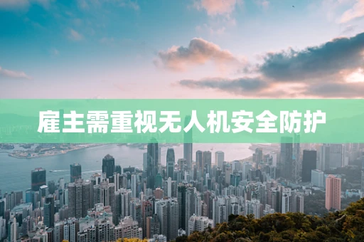 雇主需重视无人机安全防护