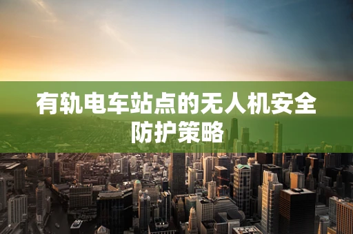有轨电车站点的无人机安全防护策略