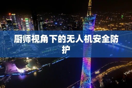 厨师视角下的无人机安全防护