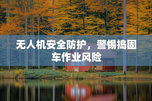 无人机安全防护，警惕捣固车作业风险