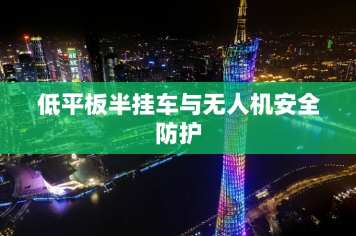 低平板半挂车与无人机安全防护