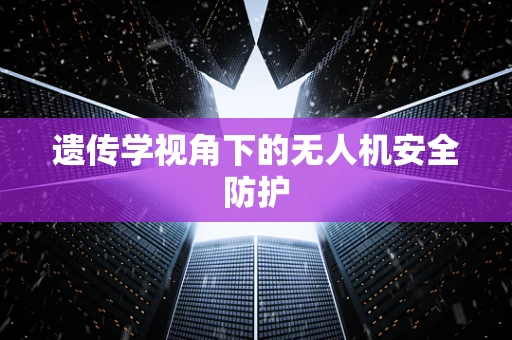 遗传学视角下的无人机安全防护