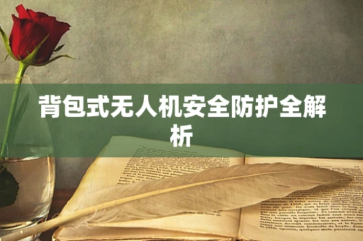 背包式无人机安全防护全解析