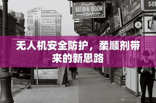 无人机安全防护，柔顺剂带来的新思路