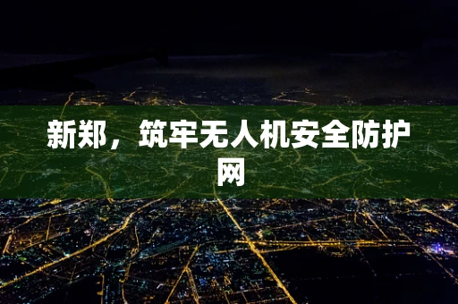 新郑，筑牢无人机安全防护网