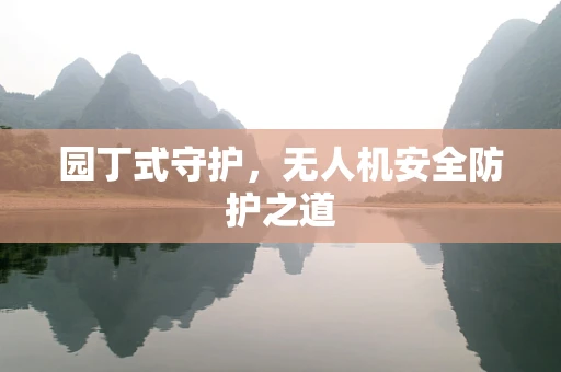 园丁式守护，无人机安全防护之道
