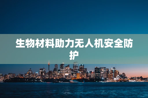 生物材料助力无人机安全防护