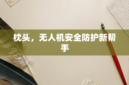 枕头，无人机安全防护新帮手