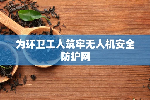 为环卫工人筑牢无人机安全防护网