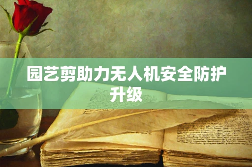 园艺剪助力无人机安全防护升级