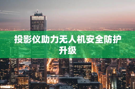 投影仪助力无人机安全防护升级