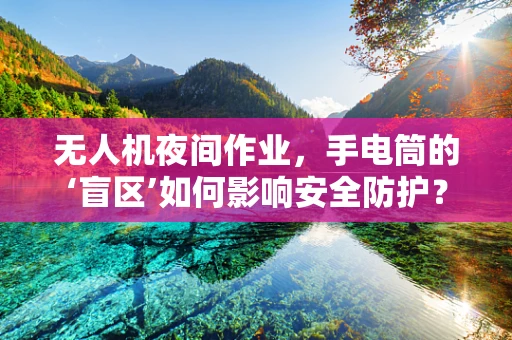 无人机夜间作业，手电筒的‘盲区’如何影响安全防护？