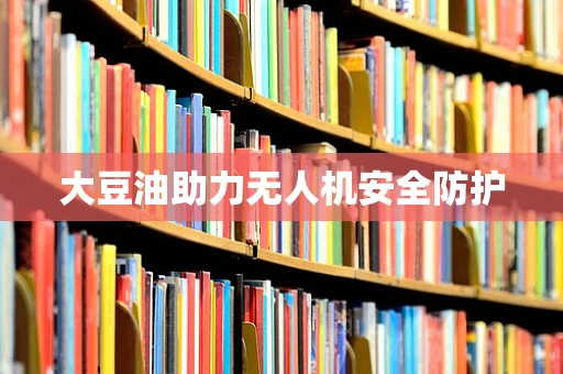 大豆油助力无人机安全防护