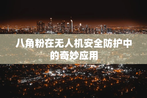 八角粉在无人机安全防护中的奇妙应用