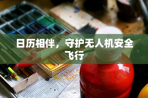 日历相伴，守护无人机安全飞行