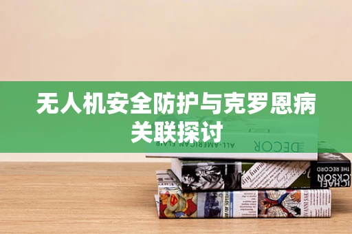 无人机安全防护与克罗恩病关联探讨