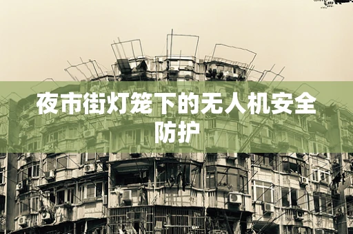 夜市街灯笼下的无人机安全防护
