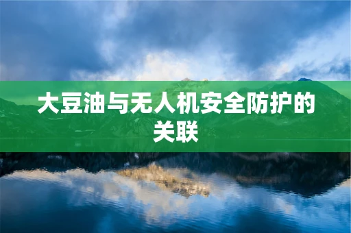 大豆油与无人机安全防护的关联