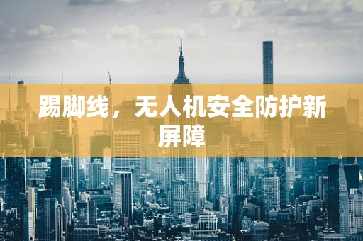 踢脚线，无人机安全防护新屏障