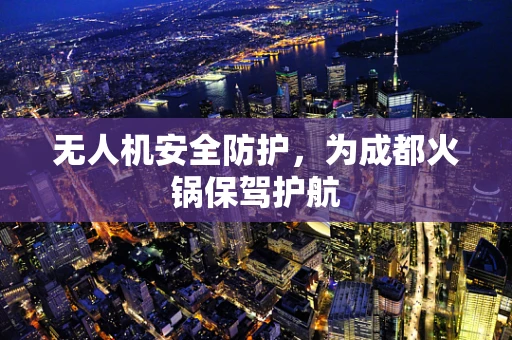 无人机安全防护，为成都火锅保驾护航