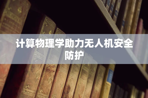计算物理学助力无人机安全防护