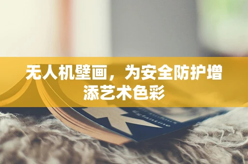 无人机壁画，为安全防护增添艺术色彩