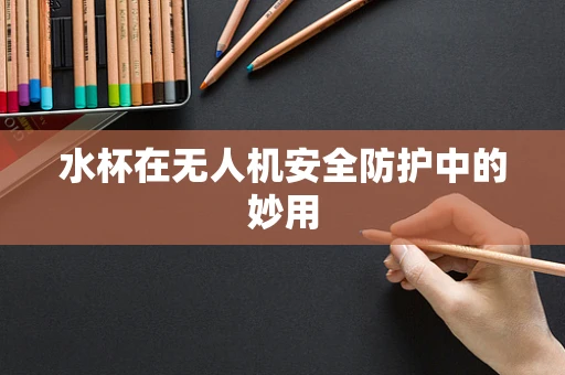 水杯在无人机安全防护中的妙用