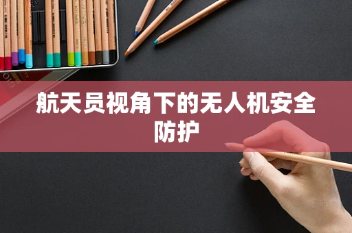 航天员视角下的无人机安全防护