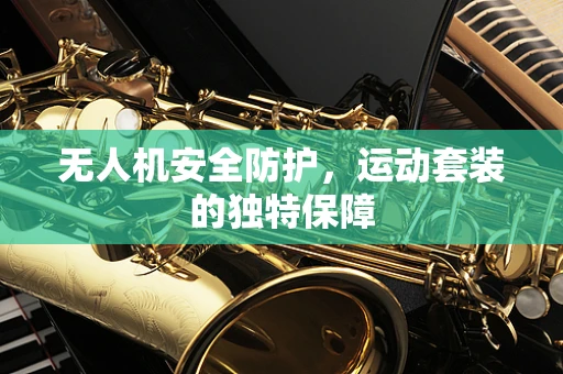 无人机安全防护，运动套装的独特保障