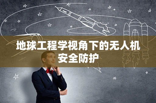地球工程学视角下的无人机安全防护