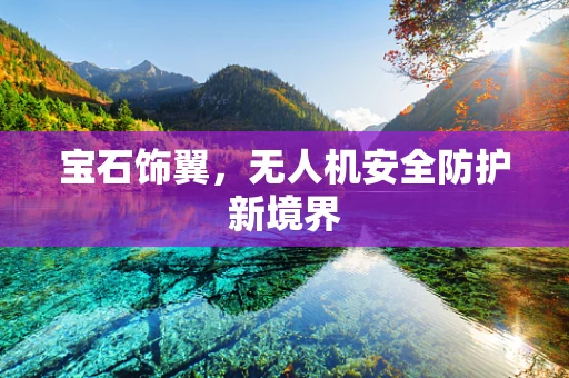 宝石饰翼，无人机安全防护新境界