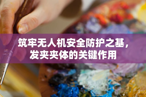 筑牢无人机安全防护之基，发夹夹体的关键作用