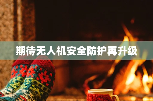 期待无人机安全防护再升级