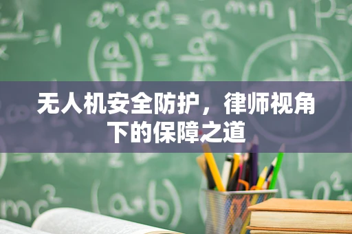 无人机安全防护，律师视角下的保障之道