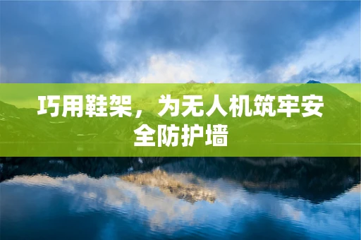 巧用鞋架，为无人机筑牢安全防护墙