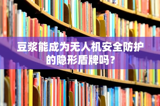 豆浆能成为无人机安全防护的隐形盾牌吗？