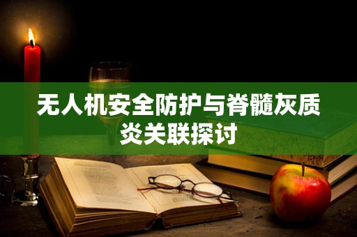 无人机安全防护与脊髓灰质炎关联探讨