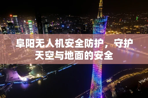 阜阳无人机安全防护，守护天空与地面的安全